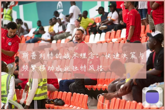 斯普利特的战术理念：快速决策与频繁移动成就独特风格