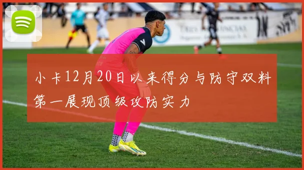 小卡12月20日以来得分与防守双料第一展现顶级攻防实力