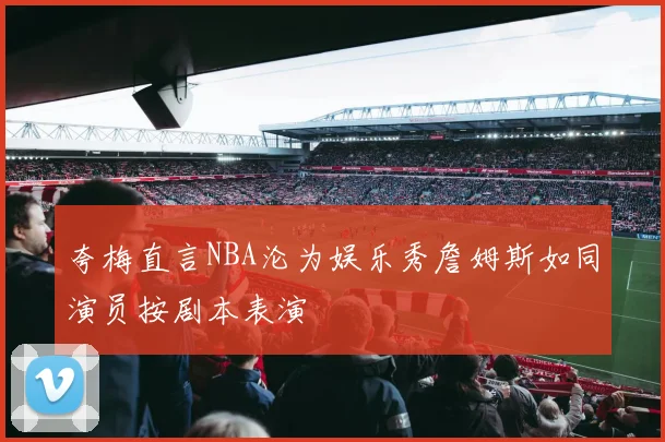 夸梅直言NBA沦为娱乐秀詹姆斯如同演员按剧本表演