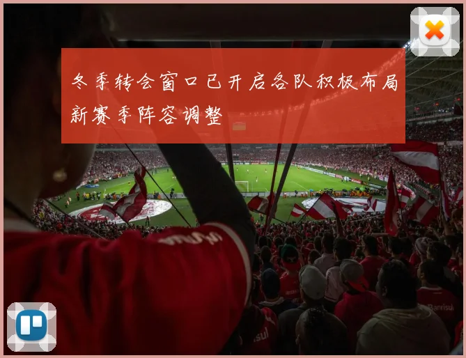 冬季转会窗口已开启各队积极布局新赛季阵容调整