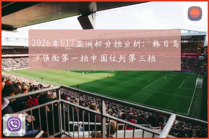 2026年U17亚洲杯分档分析：韩日乌沙领衔第一档中国位列第三档