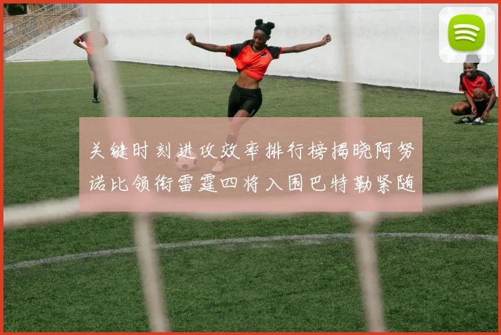 关键时刻进攻效率排行榜揭晓阿努诺比领衔雷霆四将入围巴特勒紧随其后