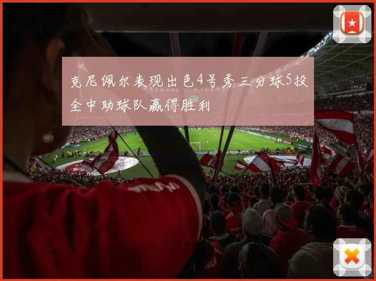 克尼佩尔表现出色4号秀三分球5投全中助球队赢得胜利