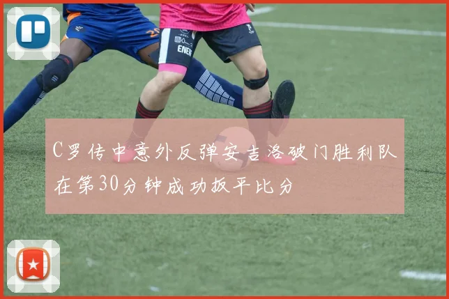 C罗传中意外反弹安吉洛破门胜利队在第30分钟成功扳平比分