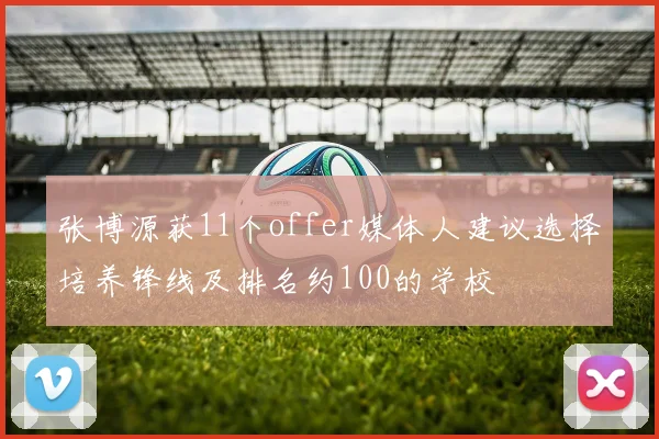 张博源获11个offer媒体人建议选择培养锋线及排名约100的学校