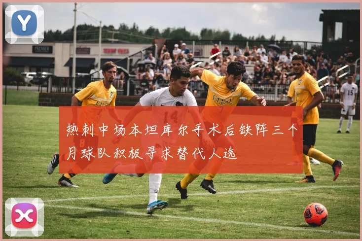 热刺中场本坦库尔手术后缺阵三个月球队积极寻求替代人选