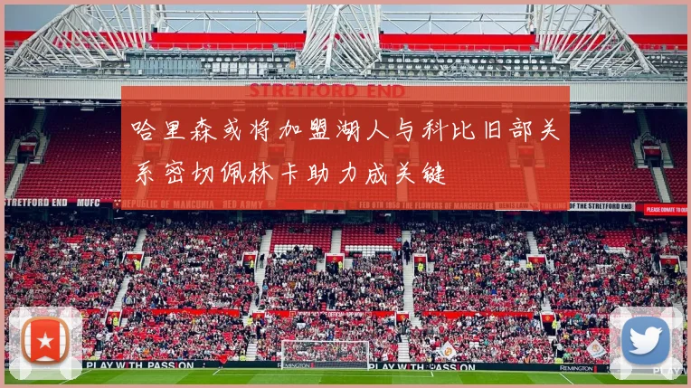 哈里森或将加盟湖人与科比旧部关系密切佩林卡助力成关键