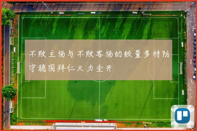 不败主场与不败客场的较量多特防守稳固拜仁火力全开