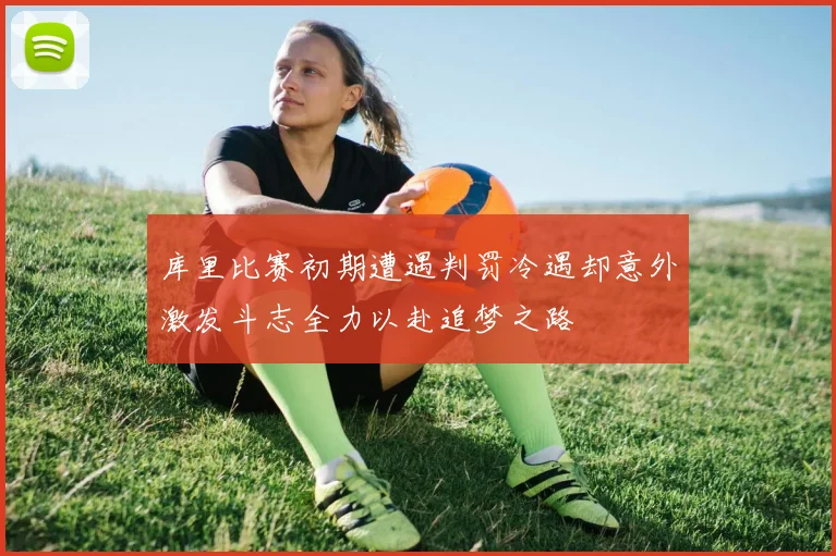 库里比赛初期遭遇判罚冷遇却意外激发斗志全力以赴追梦之路