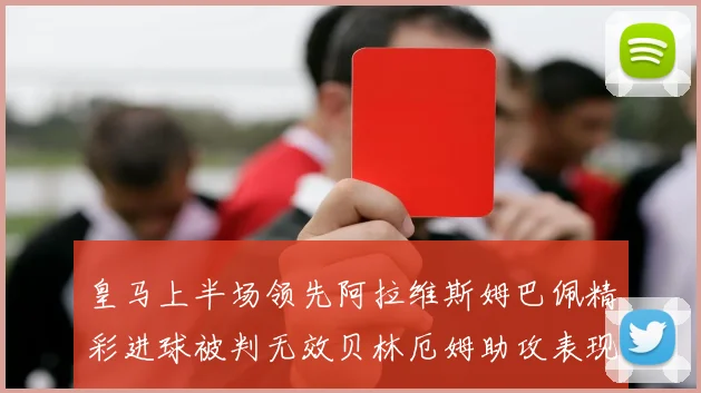 皇马上半场领先阿拉维斯姆巴佩精彩进球被判无效贝林厄姆助攻表现抢眼