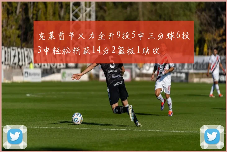 克莱首节火力全开9投5中三分球6投3中轻松斩获14分2篮板1助攻