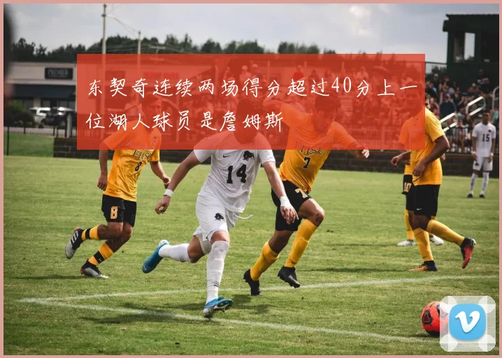东契奇连续两场得分超过40分上一位湖人球员是詹姆斯