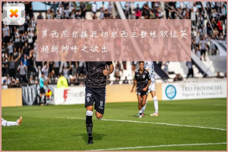 罗西尼尔接近切尔西主教练职位英超新帅呼之欲出