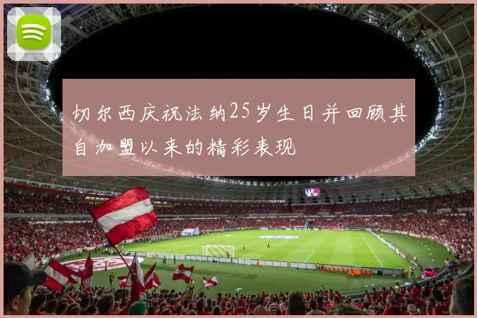 切尔西庆祝法纳25岁生日并回顾其自加盟以来的精彩表现