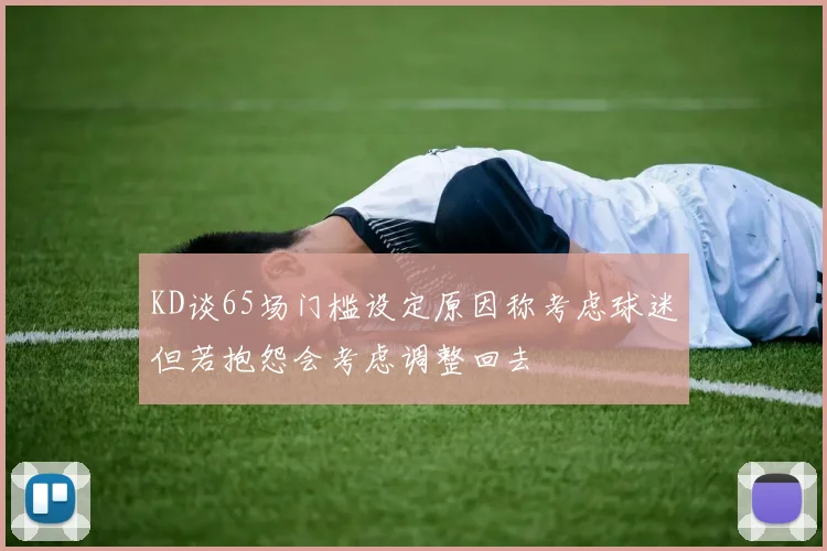 KD谈65场门槛设定原因称考虑球迷但若抱怨会考虑调整回去